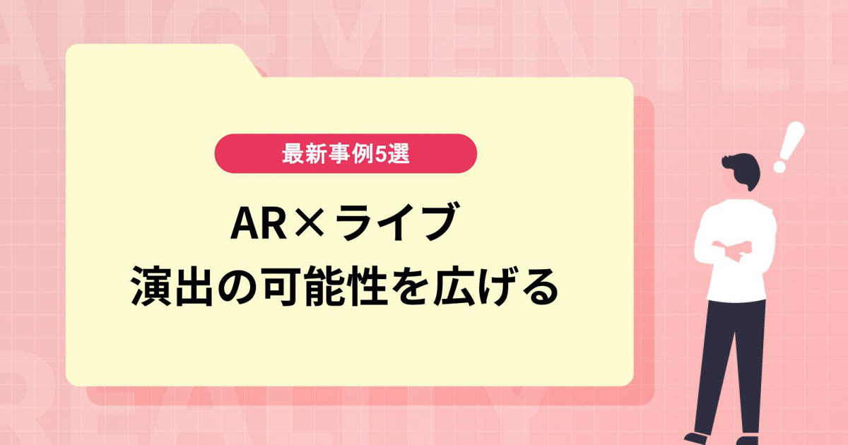 【AR×ライブ】演出の可能性を広げる新感覚ライブ。最新事例5選