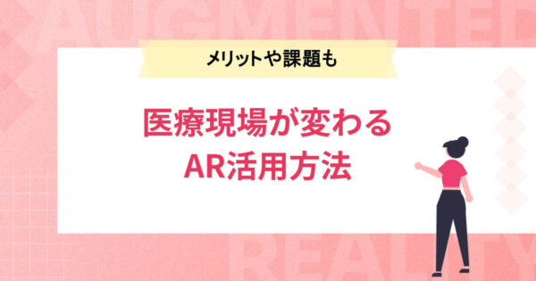 【医療×AR】医療現場が変わるARの活用法とは？メリットや今後の課題も