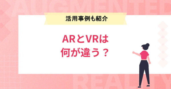 AR（拡張現実）とVR（仮想現実）は何が違う？ビジネス＆エンタメ活用事例も紹介