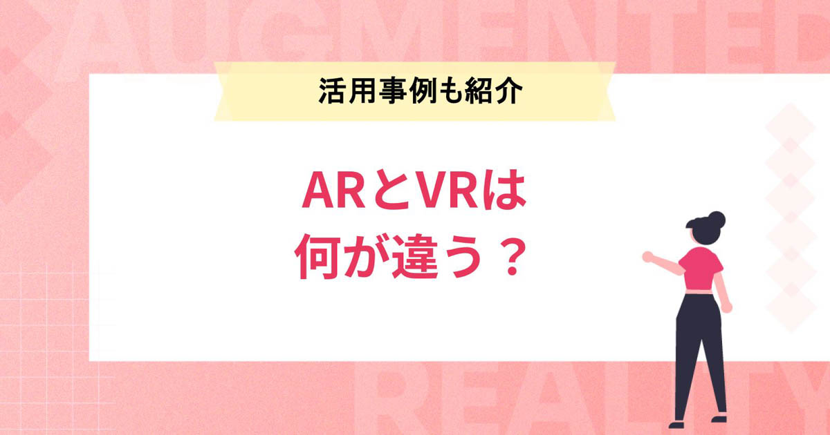AR(拡張現実)とVR(仮想現実)は何が違う?ビジネス&エンタメ活用事例も紹介