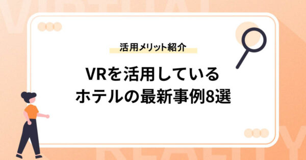 VRを活用しているホテルの最新事例8選！活用メリットも