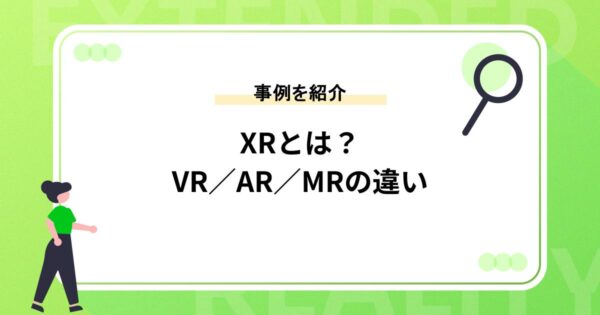 XRとは？VR／AR／MRそれぞれの技術の違い&事例を紹介
