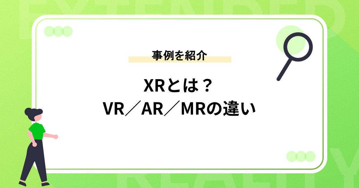 XRとは?VR/AR/MRそれぞれの技術の違い&事例を紹介