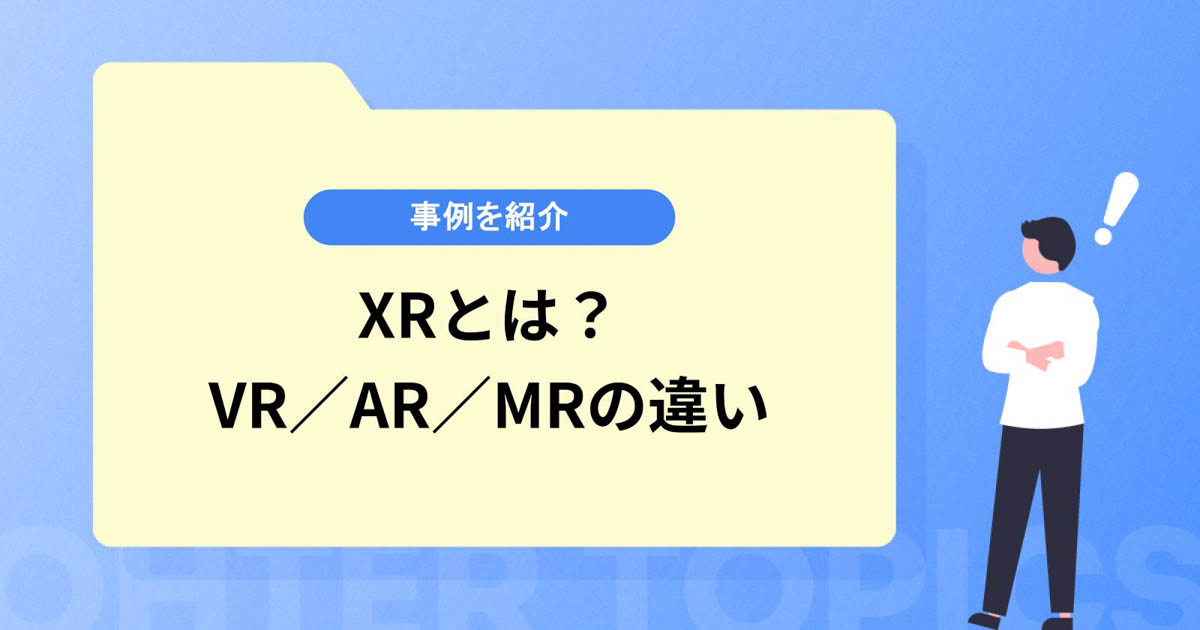 XRとは?VR/AR/MRそれぞれの技術の違い&事例を紹介