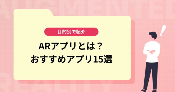 ARアプリとは？目的別おすすめアプリ15選