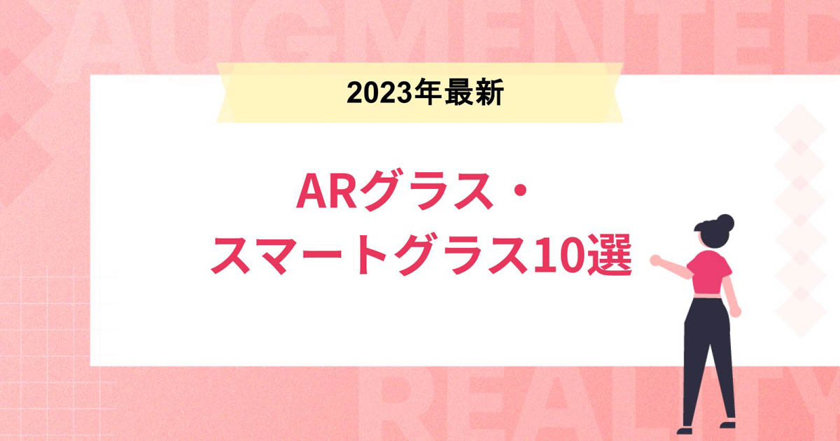 【2023年最新】ARグラス・スマートグラス10選! ビジネスで注目の機種を厳選