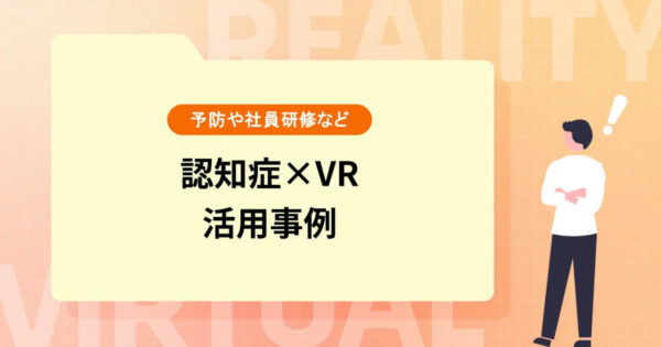 【認知症×VR】予防や社員研修のVR活用事例を紹介