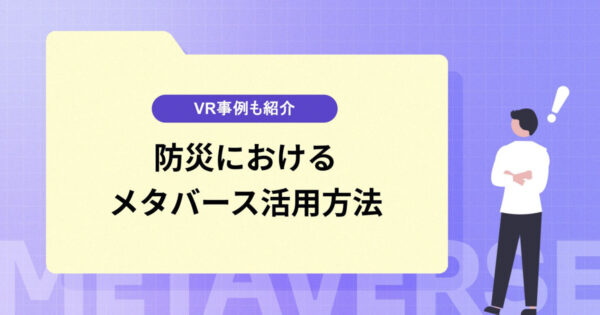 防災におけるメタバースの活用方法｜VR事例も紹介