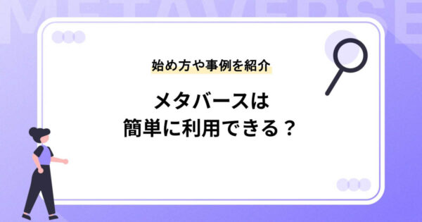 メタバースは簡単に利用できる？始め方や事例を紹介