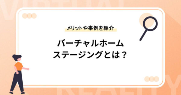 バーチャルホームステージングとは？住宅販売に役立つメリットや事例を紹介