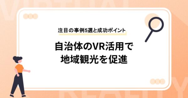 自治体のVR活用で地域観光を促進！注目の事例5選と成功ポイント