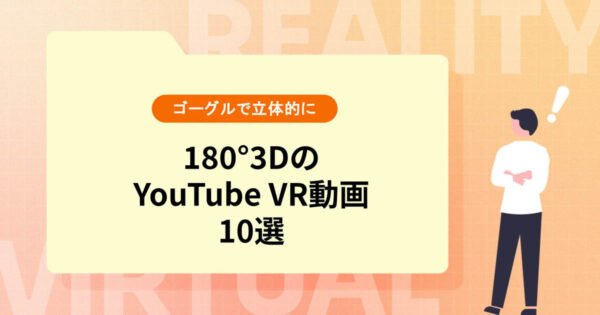 180°3DのYouTube VR動画10選【専用ゴーグルでより立体的に】