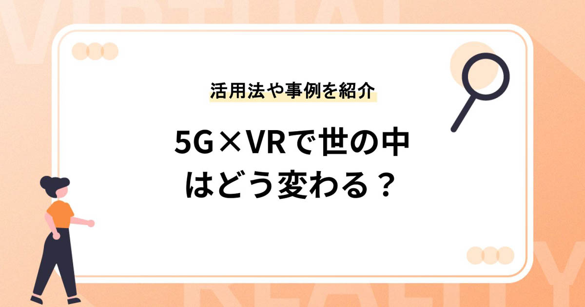 5G×VRで世の中はどう変わる?【活用方法や事例を紹介】