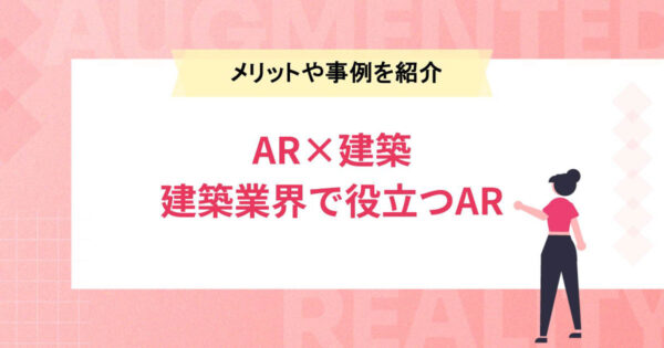 【AR×建築】建築業界で役立つARとは？メリットや活用事例を紹介