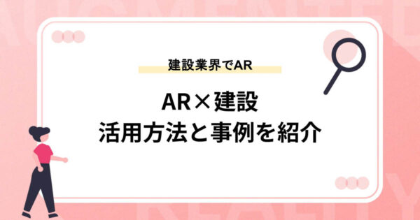 【AR×建設】建設業界でARを活用する方法や事例を紹介