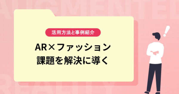 【AR×ファッション】アパレル業界の課題を解決に導くARの活用方法＆事例を紹介
