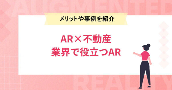 【AR×不動産】不動産業界で役立つARとは？メリットや事例を紹介