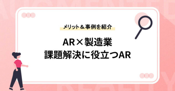 【AR×製造業】課題解決に役立つARのメリット＆事例を紹介