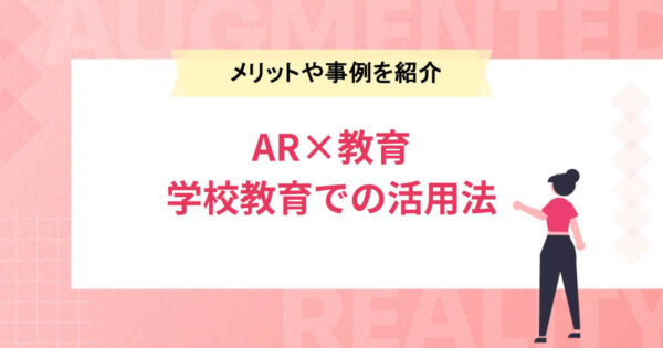 【AR×教育】学校教育に変革を起こすARの活用法とは？メリットや事例も紹介