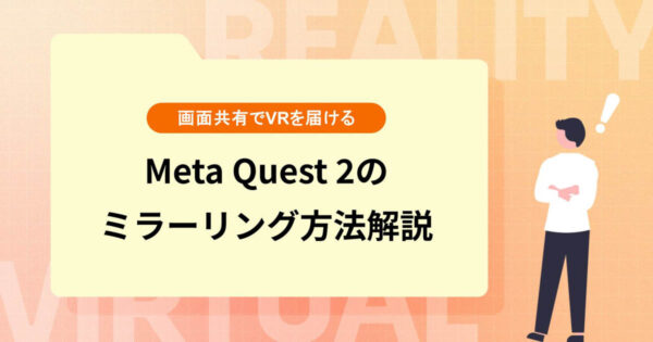 Meta Quest 2のPC・スマホ・モニターへのミラーリング方法を解説【画面共有でVRを大勢へ届ける】