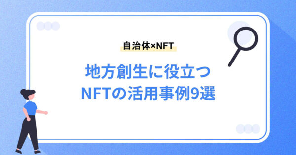 【自治体×NFT】地方創生に役立つNFTの活用事例9選