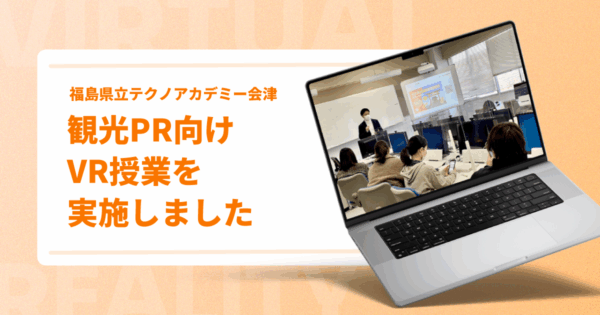 観光PR向けVR授業を実施しました【福島県立テクノアカデミー会津】
