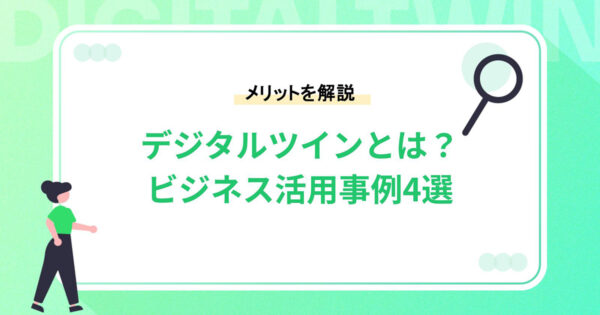 デジタルツインとは？メリット＆ビジネスの活用事例4選