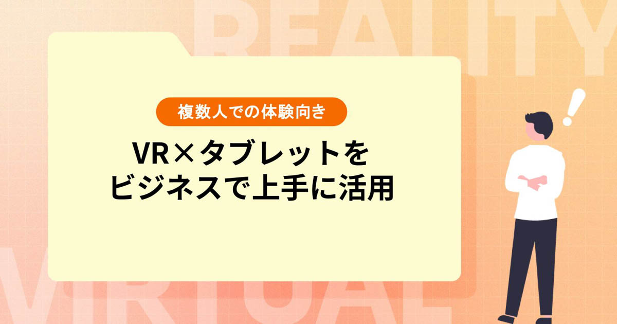 VR×タブレットをビジネスで上手に活用！【複数人での体験向き】