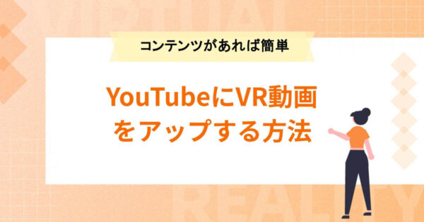 YouTubeにVR動画をアップする方法【コンテンツがあればあとはYouTubeにお任せ】