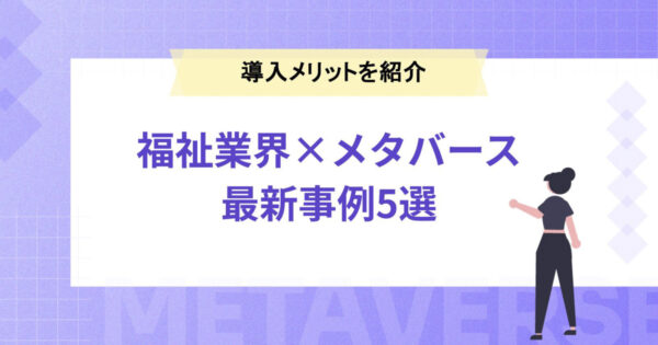【福祉業界×メタバース】導入メリットや最新事例5選