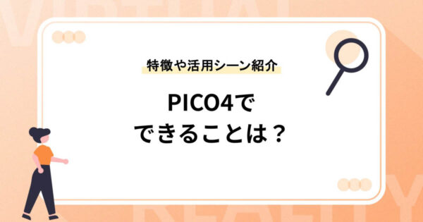 PICO4でできることは？特徴やおすすめの活用シーンを紹介