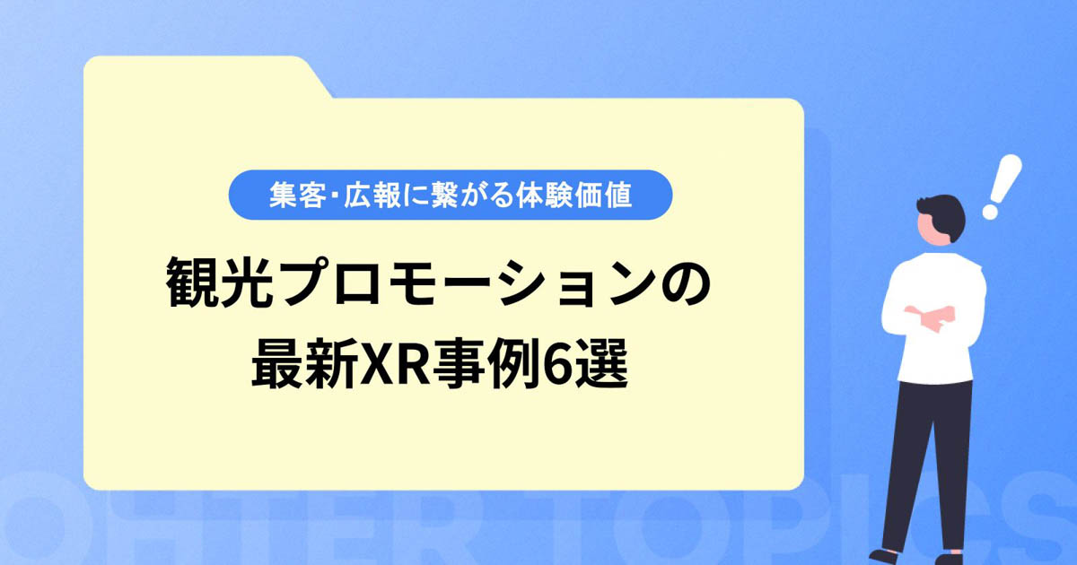 注目! 観光プロモーションの最新XR事例6選【集客・広報に繋がる新たな体験価値】