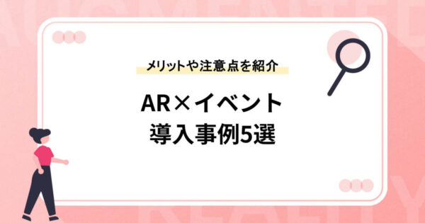 【AR×イベント】活用メリットや注意点、導入事例5選を紹介