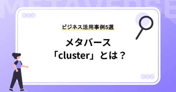 メタバース「cluster（クラスター）」とは？できることやビジネス活用事例5選を紹介