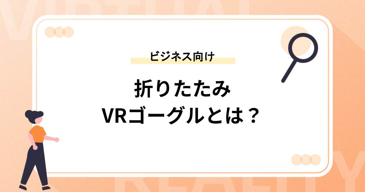 折りたたみVRゴーグルとは?【ビジネス向け&持ち運びに便利】