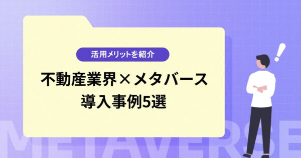 【不動産業界×メタバース】活用メリットや導入事例5選を紹介