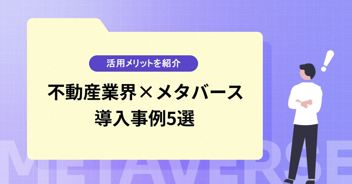 【不動産業界×メタバース】活用メリットや導入事例5選を紹介