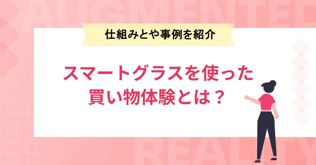 スマートグラスを使った買い物体験とは?仕組みやメリット、事例を紹介
