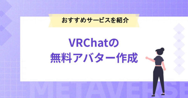 【VRChatの無料アバター作成サービス3選】オリジナルアバターで楽しもう