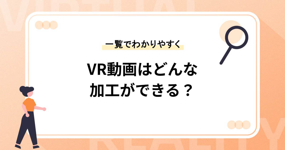 VR動画はどんな加工ができる?一覧でわかりやすく紹介