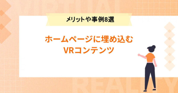 【ホームページに埋め込むVRコンテンツ】メリットや事例8選を紹介