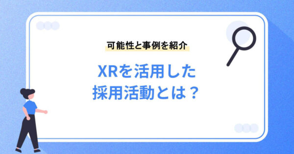 XRを活用した採用活動とは？メリットや活用方法、最新事例10選を紹介