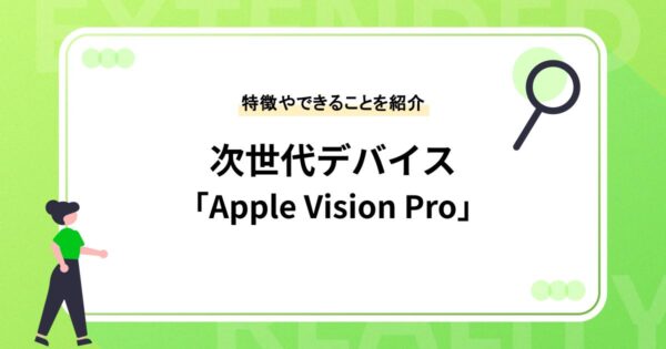 次世代デバイス「Apple Vision Pro」とは？特徴やできることを紹介