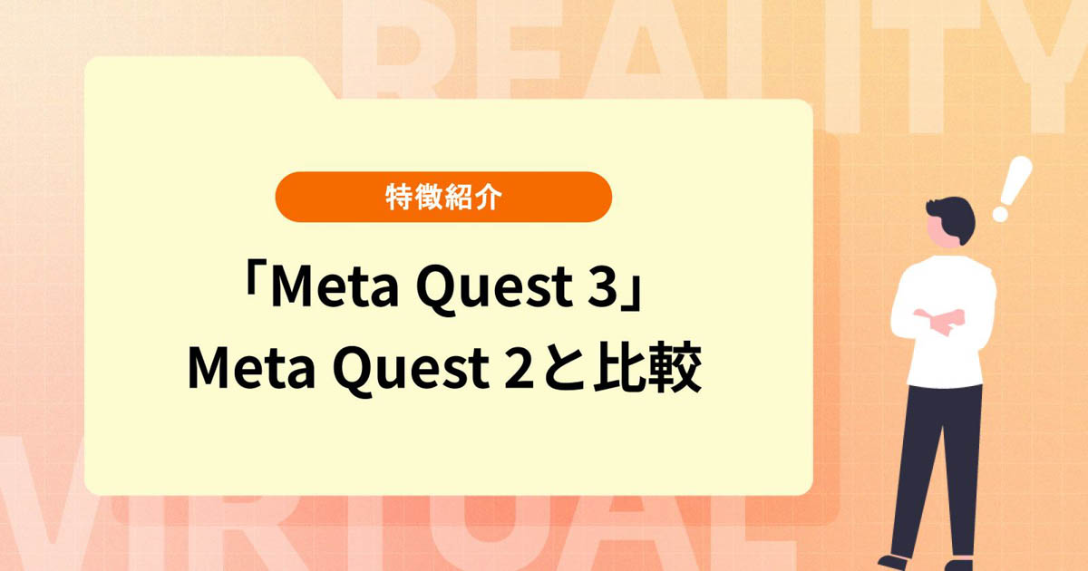 「Meta Quest 3」とは?特徴やMeta Quest 2との比較を紹介【2023年10月10日発売予定】