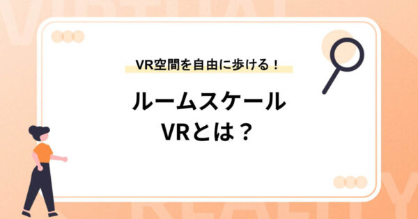ルームスケールVRとは？【VR空間を自在に歩ける！】