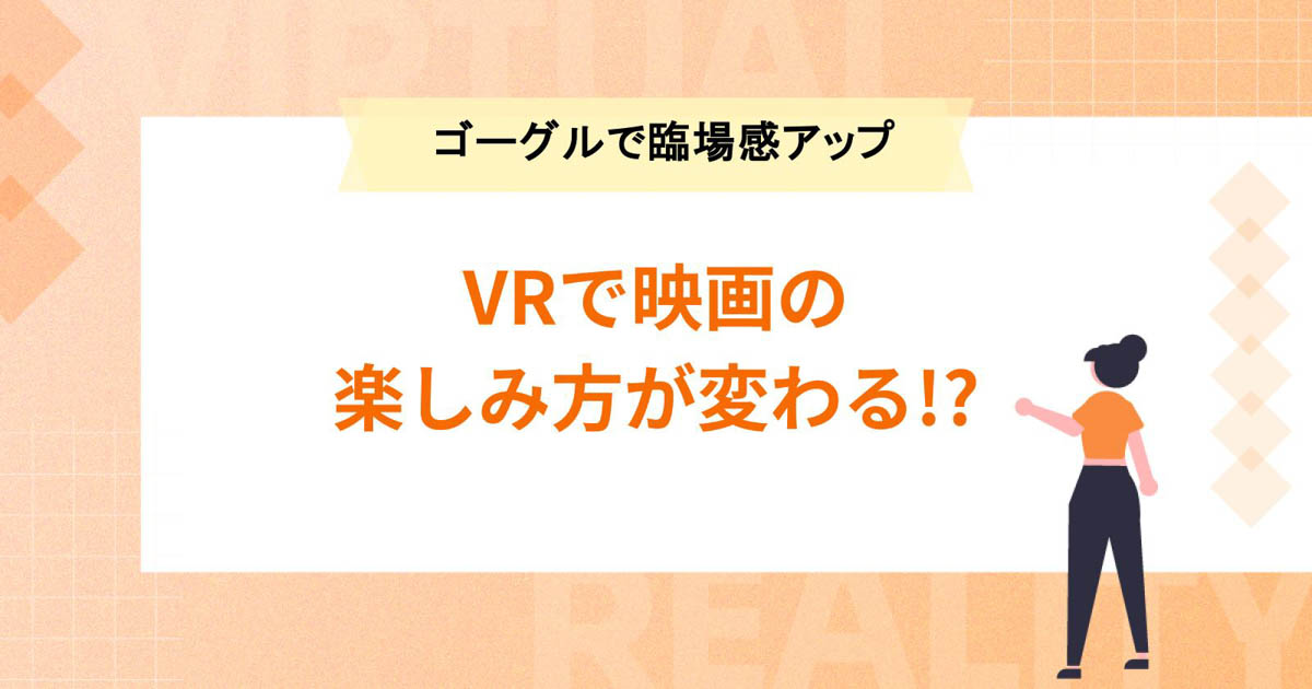VRで映画の楽しみ方が変わる!? 事例8選【VRゴーグルで臨場感をプラス】