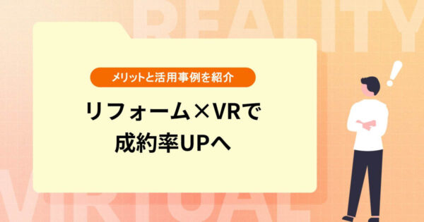 【リフォーム×VRで成約率UPへ】活用メリットや事例を紹介
