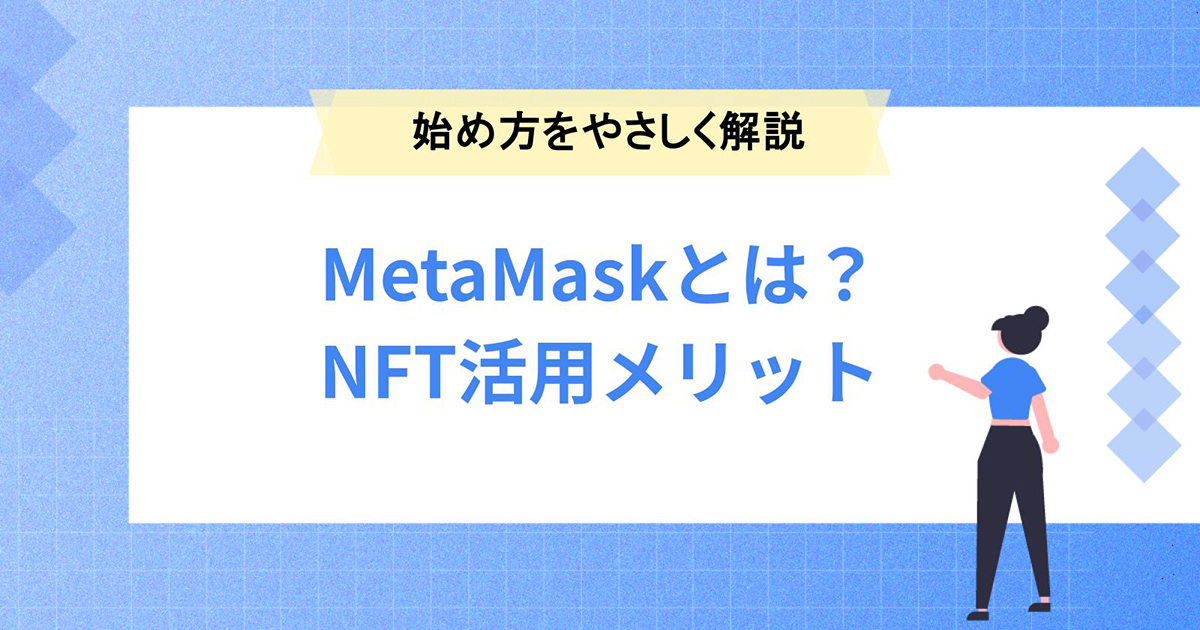 MetaMask(メタマスク)とは?NFTに関する活用メリットと始め方をやさしく解説
