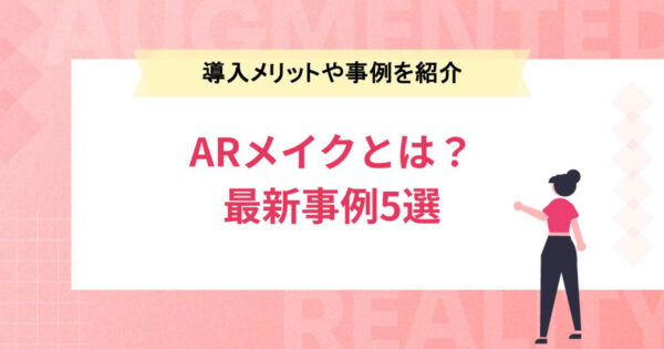ARメイクとは？導入メリットや最新事例5選を紹介