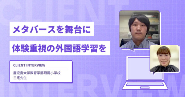 メタバースを舞台に体験重視の外国語学習を【鹿児島大学教育学部附属小学校様インタビュー】